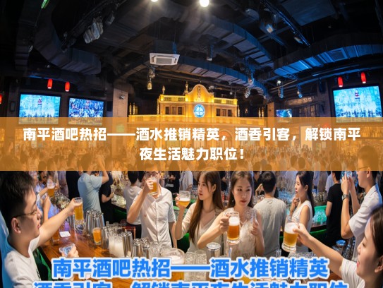 南平酒吧热招——酒水推销精英，酒香引客，解锁南平夜生活魅力职位！