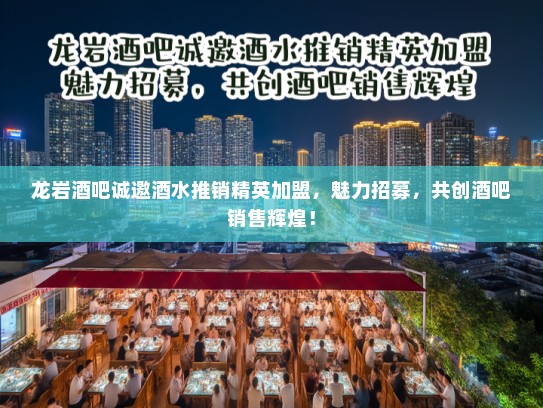 龙岩酒吧诚邀酒水推销精英加盟，魅力招募，共创酒吧销售辉煌！