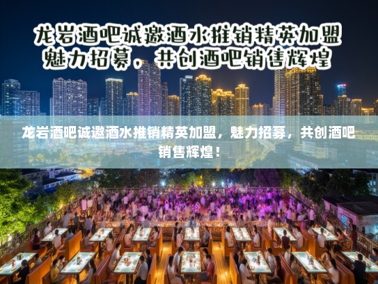 龙岩酒吧诚邀酒水推销精英加盟，魅力招募，共创酒吧销售辉煌！