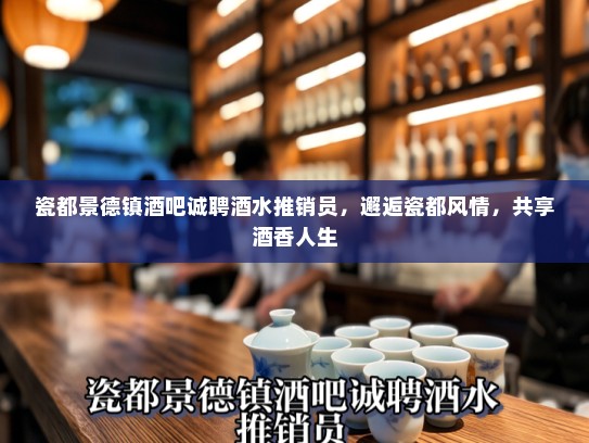 瓷都景德镇酒吧诚聘酒水推销员，邂逅瓷都风情，共享酒香人生