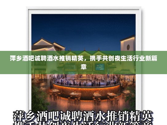 萍乡酒吧诚聘酒水推销精英，携手共创夜生活行业新篇章