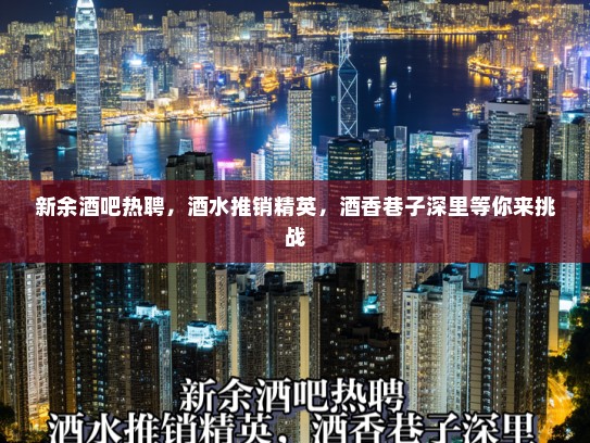 新余酒吧热聘，酒水推销精英，酒香巷子深里等你来挑战