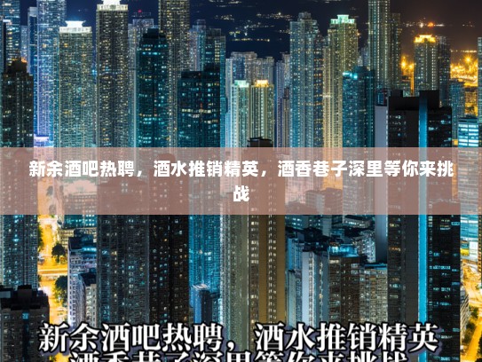 新余酒吧热聘，酒水推销精英，酒香巷子深里等你来挑战