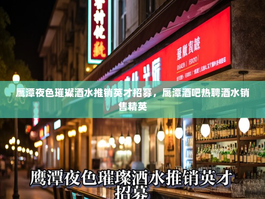 鹰潭夜色璀璨酒水推销英才招募，鹰潭酒吧热聘酒水销售精英