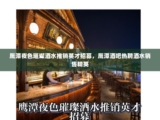 鹰潭夜色璀璨酒水推销英才招募，鹰潭酒吧热聘酒水销售精英