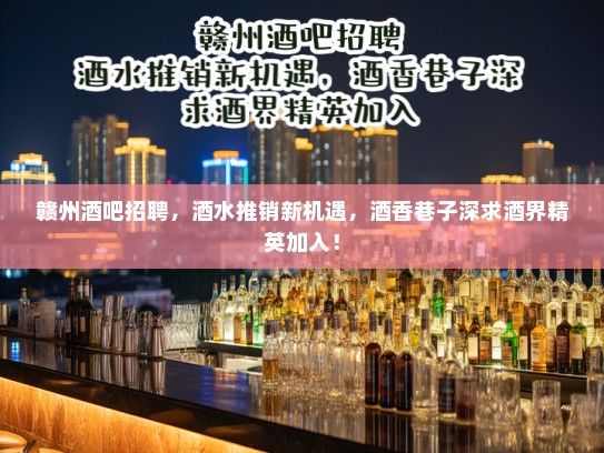 赣州酒吧招聘，酒水推销新机遇，酒香巷子深求酒界精英加入！