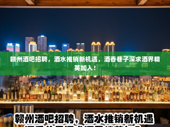 赣州酒吧招聘，酒水推销新机遇，酒香巷子深求酒界精英加入！