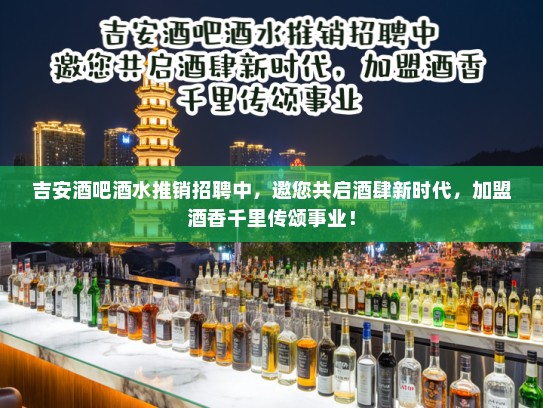吉安酒吧酒水推销招聘中，邀您共启酒肆新时代，加盟酒香千里传颂事业！