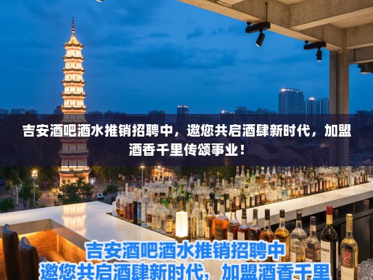 吉安酒吧酒水推销招聘中，邀您共启酒肆新时代，加盟酒香千里传颂事业！