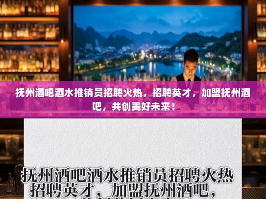 抚州酒吧酒水推销员招聘火热，招聘英才，加盟抚州酒吧，共创美好未来！