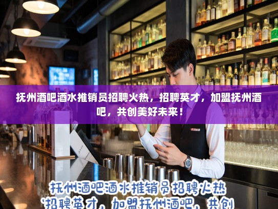 抚州酒吧酒水推销员招聘火热，招聘英才，加盟抚州酒吧，共创美好未来！