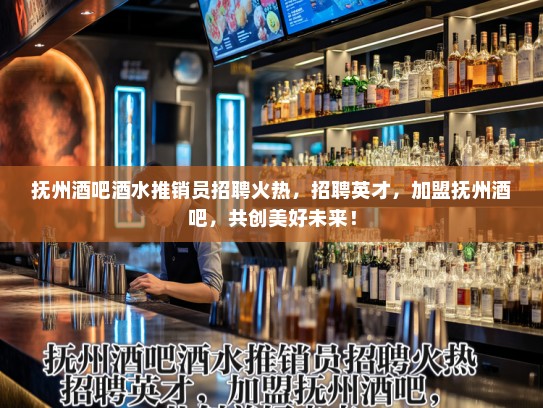 抚州酒吧酒水推销员招聘火热，招聘英才，加盟抚州酒吧，共创美好未来！