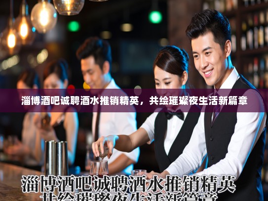 淄博酒吧诚聘酒水推销精英，共绘璀璨夜生活新篇章