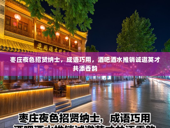 枣庄夜色招贤纳士，成语巧用，酒吧酒水推销诚邀英才共添香韵