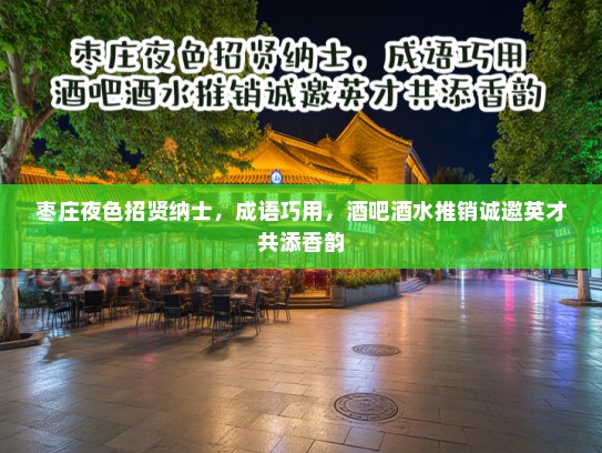 枣庄夜色招贤纳士，成语巧用，酒吧酒水推销诚邀英才共添香韵