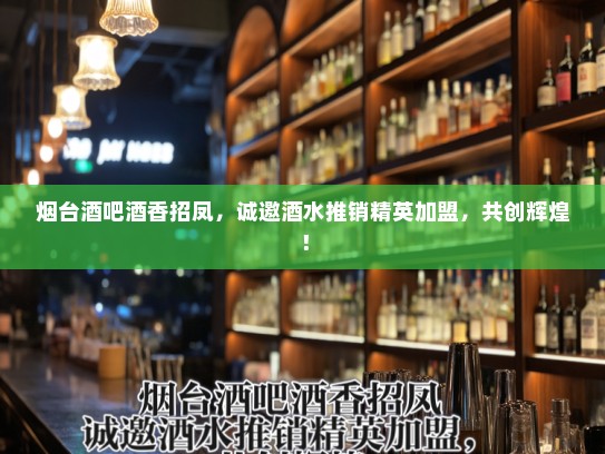烟台酒吧酒香招凤，诚邀酒水推销精英加盟，共创辉煌！