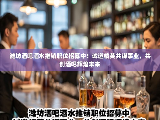 潍坊酒吧酒水推销职位招募中!诚邀精英共谋事业,共创酒吧辉煌未来 潍坊酒吧酒水推销职位招募中!诚邀精英共谋事业,共创酒吧辉煌未来