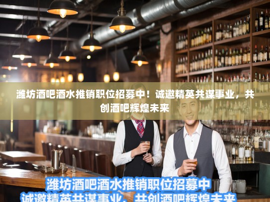 潍坊酒吧酒水推销职位招募中!诚邀精英共谋事业,共创酒吧辉煌未来 潍坊酒吧酒水推销职位招募中!诚邀精英共谋事业,共创酒吧辉煌未来