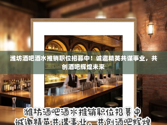 潍坊酒吧酒水推销职位招募中!诚邀精英共谋事业,共创酒吧辉煌未来 潍坊酒吧酒水推销职位招募中!诚邀精英共谋事业,共创酒吧辉煌未来