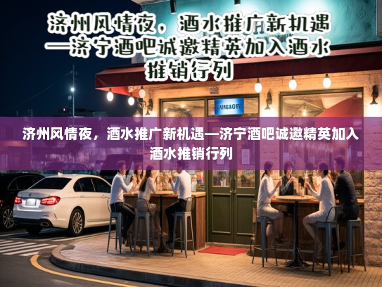 济州风情夜，酒水推广新机遇—济宁酒吧诚邀精英加入酒水推销行列