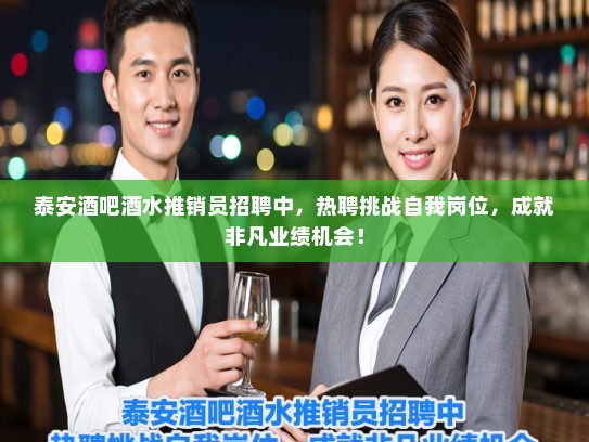 泰安酒吧酒水推销员招聘中，热聘挑战自我岗位，成就非凡业绩机会！