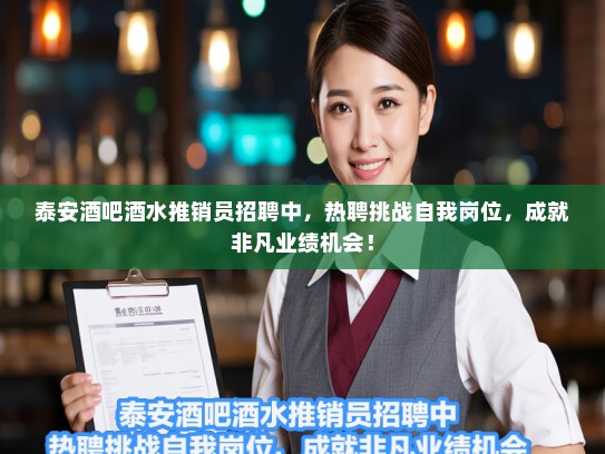 泰安酒吧酒水推销员招聘中，热聘挑战自我岗位，成就非凡业绩机会！