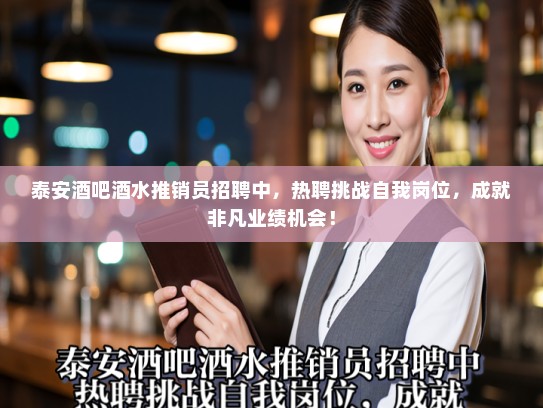 泰安酒吧酒水推销员招聘中，热聘挑战自我岗位，成就非凡业绩机会！