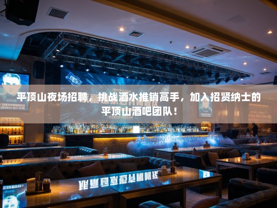 平顶山夜场招聘,挑战酒水推销高手,加入招贤纳士的平顶山酒吧团队! 平顶山夜场招聘,挑战酒水推销高手,加入招贤纳士的平顶山酒吧团队!