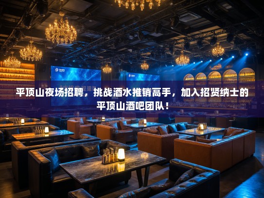 平顶山夜场招聘,挑战酒水推销高手,加入招贤纳士的平顶山酒吧团队! 平顶山夜场招聘,挑战酒水推销高手,加入招贤纳士的平顶山酒吧团队!
