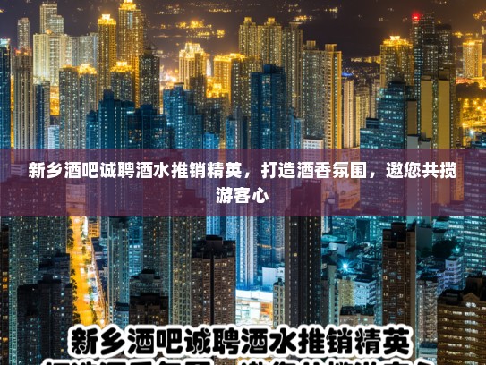 新乡酒吧诚聘酒水推销精英,打造酒香氛围,邀您共揽游客心 新乡酒吧诚聘酒水推销精英,打造酒香氛围,邀您共揽游客心