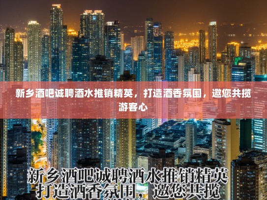 新乡酒吧诚聘酒水推销精英,打造酒香氛围,邀您共揽游客心 新乡酒吧诚聘酒水推销精英,打造酒香氛围,邀您共揽游客心