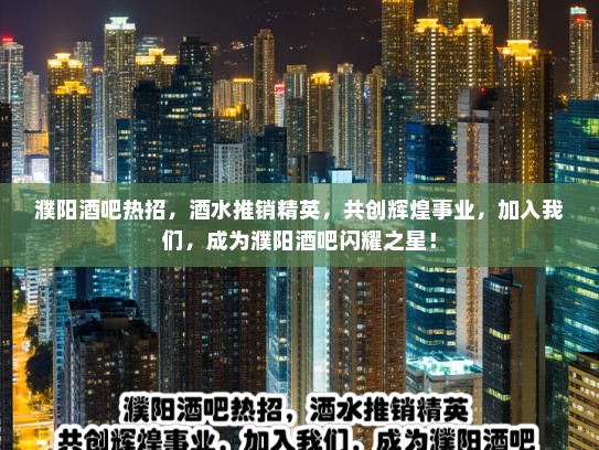 濮阳酒吧热招,酒水推销精英,共创辉煌事业,加入我们,成为濮阳酒吧闪耀之星! 濮阳酒吧热招,酒水推销精英,共创辉煌事业,加入我们,成为濮阳酒吧闪耀之星!