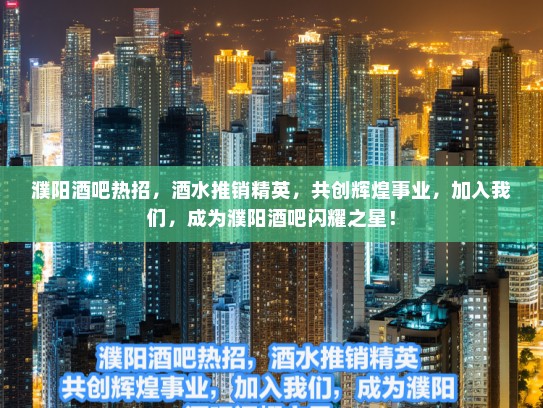 濮阳酒吧热招,酒水推销精英,共创辉煌事业,加入我们,成为濮阳酒吧闪耀之星! 濮阳酒吧热招,酒水推销精英,共创辉煌事业,加入我们,成为濮阳酒吧闪耀之星!