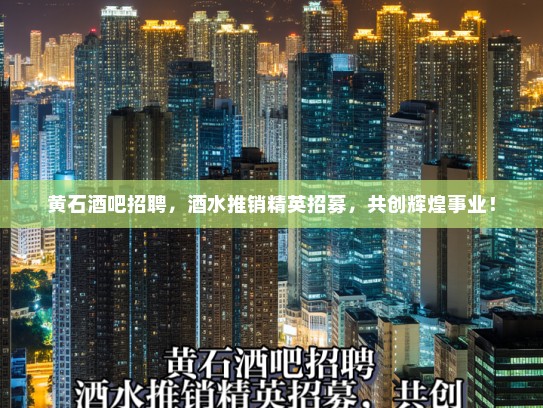 黄石酒吧招聘，酒水推销精英招募，共创辉煌事业！