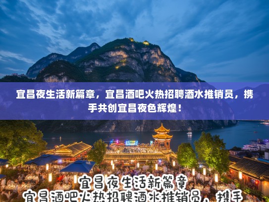 宜昌夜生活新篇章，宜昌酒吧火热招聘酒水推销员，携手共创宜昌夜色辉煌！