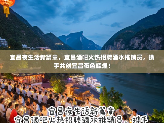 宜昌夜生活新篇章，宜昌酒吧火热招聘酒水推销员，携手共创宜昌夜色辉煌！