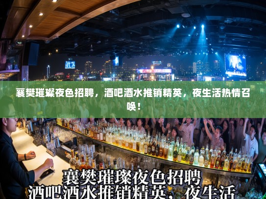襄樊璀璨夜色招聘，酒吧酒水推销精英，夜生活热情召唤！