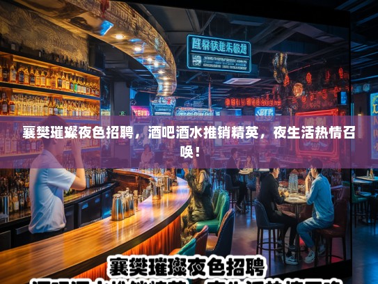 襄樊璀璨夜色招聘，酒吧酒水推销精英，夜生活热情召唤！