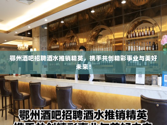 鄂州酒吧招聘酒水推销精英，携手共创精彩事业与美好未来！