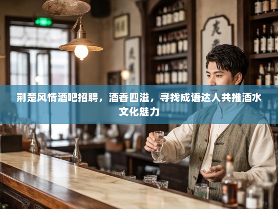 荆楚风情酒吧招聘,酒香四溢,寻找成语达人共推酒水文化魅力 荆楚风情酒吧招聘,酒香四溢,寻找成语达人共推酒水文化魅力