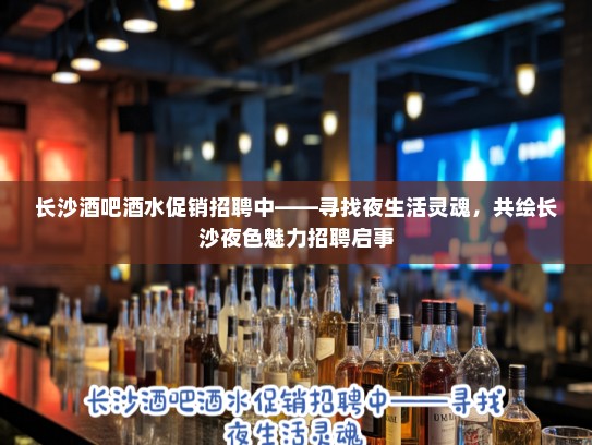 长沙酒吧酒水促销招聘中——寻找夜生活灵魂,共绘长沙夜色魅力招聘启事 长沙酒吧酒水促销招聘中——寻找夜生活灵魂,共绘长沙夜色魅力招聘启事
