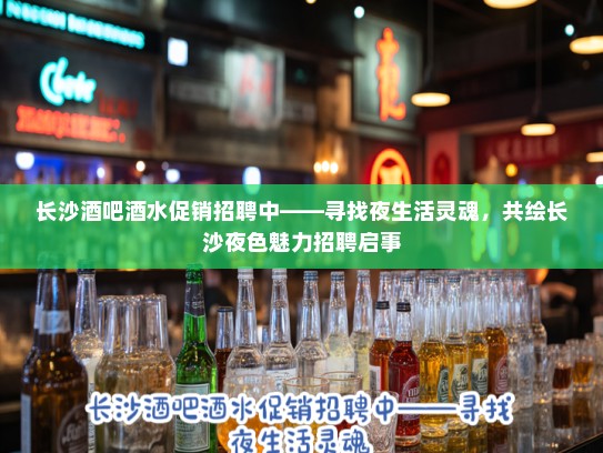 长沙酒吧酒水促销招聘中——寻找夜生活灵魂,共绘长沙夜色魅力招聘启事 长沙酒吧酒水促销招聘中——寻找夜生活灵魂,共绘长沙夜色魅力招聘启事