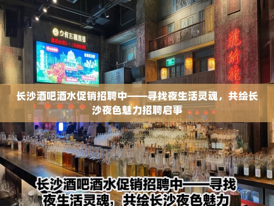 长沙酒吧酒水促销招聘中——寻找夜生活灵魂,共绘长沙夜色魅力招聘启事 长沙酒吧酒水促销招聘中——寻找夜生活灵魂,共绘长沙夜色魅力招聘启事