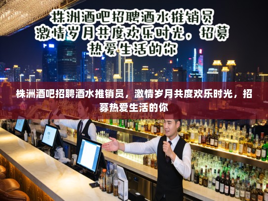 株洲酒吧招聘酒水推销员,激情岁月共度欢乐时光,招募热爱生活的你 株洲酒吧招聘酒水推销员,激情岁月共度欢乐时光,招募热爱生活的你