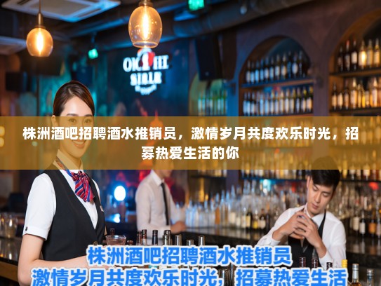 株洲酒吧招聘酒水推销员,激情岁月共度欢乐时光,招募热爱生活的你 株洲酒吧招聘酒水推销员,激情岁月共度欢乐时光,招募热爱生活的你