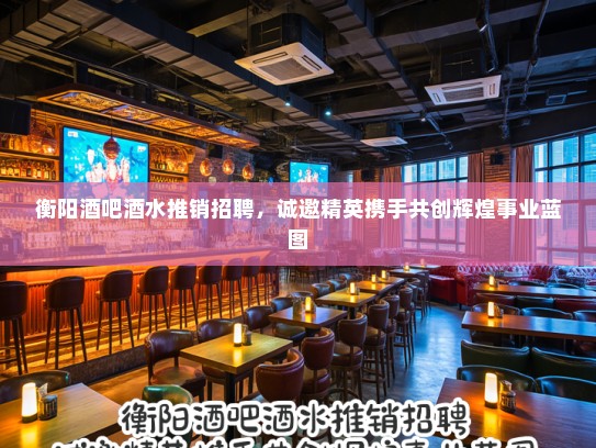 衡阳酒吧酒水推销招聘,诚邀精英携手共创辉煌事业蓝图 衡阳酒吧酒水推销招聘,诚邀精英携手共创辉煌事业蓝图