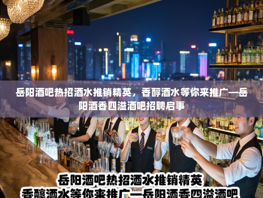 岳阳酒吧热招酒水推销精英,香醇酒水等你来推广—岳阳酒香四溢酒吧招聘启事 岳阳酒吧热招酒水推销精英,香醇酒水等你来推广—岳阳酒香四溢酒吧招聘启事