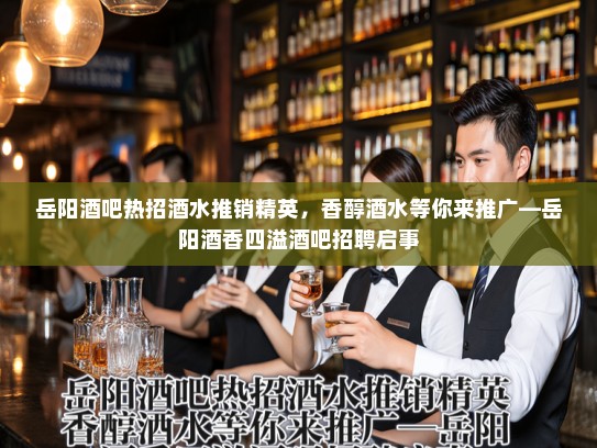 岳阳酒吧热招酒水推销精英,香醇酒水等你来推广—岳阳酒香四溢酒吧招聘启事 岳阳酒吧热招酒水推销精英,香醇酒水等你来推广—岳阳酒香四溢酒吧招聘启事