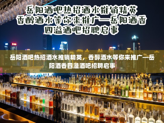 岳阳酒吧热招酒水推销精英,香醇酒水等你来推广—岳阳酒香四溢酒吧招聘启事 岳阳酒吧热招酒水推销精英,香醇酒水等你来推广—岳阳酒香四溢酒吧招聘启事