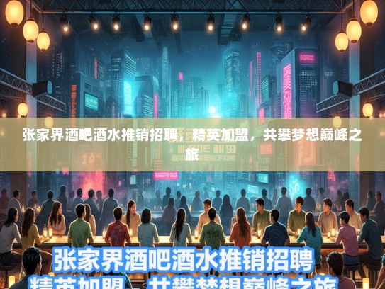 张家界酒吧酒水推销招聘,精英加盟,共攀梦想巅峰之旅 张家界酒吧酒水推销招聘,精英加盟,共攀梦想巅峰之旅